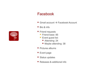 FacebookGmail account  Facebook AccountBio & infoFriend requestsFriend base: 85Event guest list:Attending: 24Maybe attending: 38 Pictures albumsEvent pageStatus updatesReleases & additional info