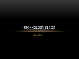 By: Liz Carl
TECHNOLOGY IN 2025
 