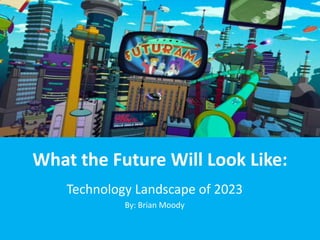 What the Future Will Look Like:
Technology Landscape of 2023
By: Brian Moody
 