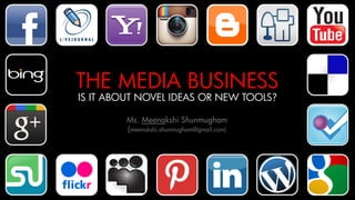 Ms. Meenakshi Shunmugham
(meenakshi.shunmugham@gmail.com)
1
THE MEDIA BUSINESS
IS IT ABOUT NOVEL IDEAS OR NEW TOOLS?
 