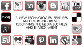 13
2. NEW TECHNOLOGIES, FEATURES
AND EMERGING TRENDS
REDEFINING THE MEDIA BUSINESS
AND ENVIRONMENT
 
