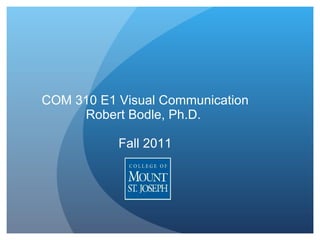 COM 310 E1 Visual Communication Robert Bodle, Ph.D.  Fall 2011 