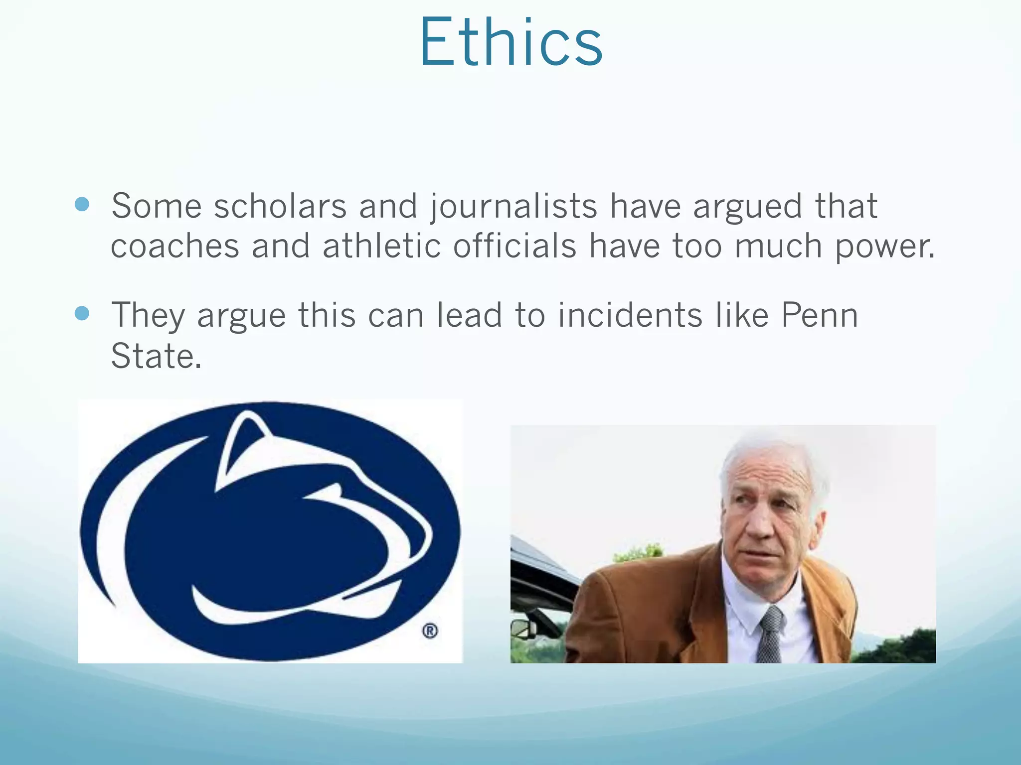 Ethics
—  Some scholars and journalists have argued that
coaches and athletic officials have too much power.
—  They argue this can lead to incidents like Penn
State.
 