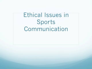 Ethical Issues in
Sports
Communication
 
