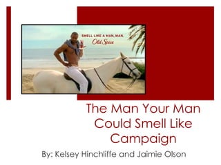 The Man Your Man
            Could Smell Like
               Campaign
By: Kelsey Hinchliffe and Jaimie Olson
 