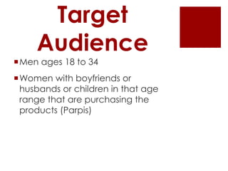 Target
     Audience
Men ages 18 to 34
Women with boyfriends or
 husbands or children in that age
 range that are purchasing the
 products (Parpis)
 