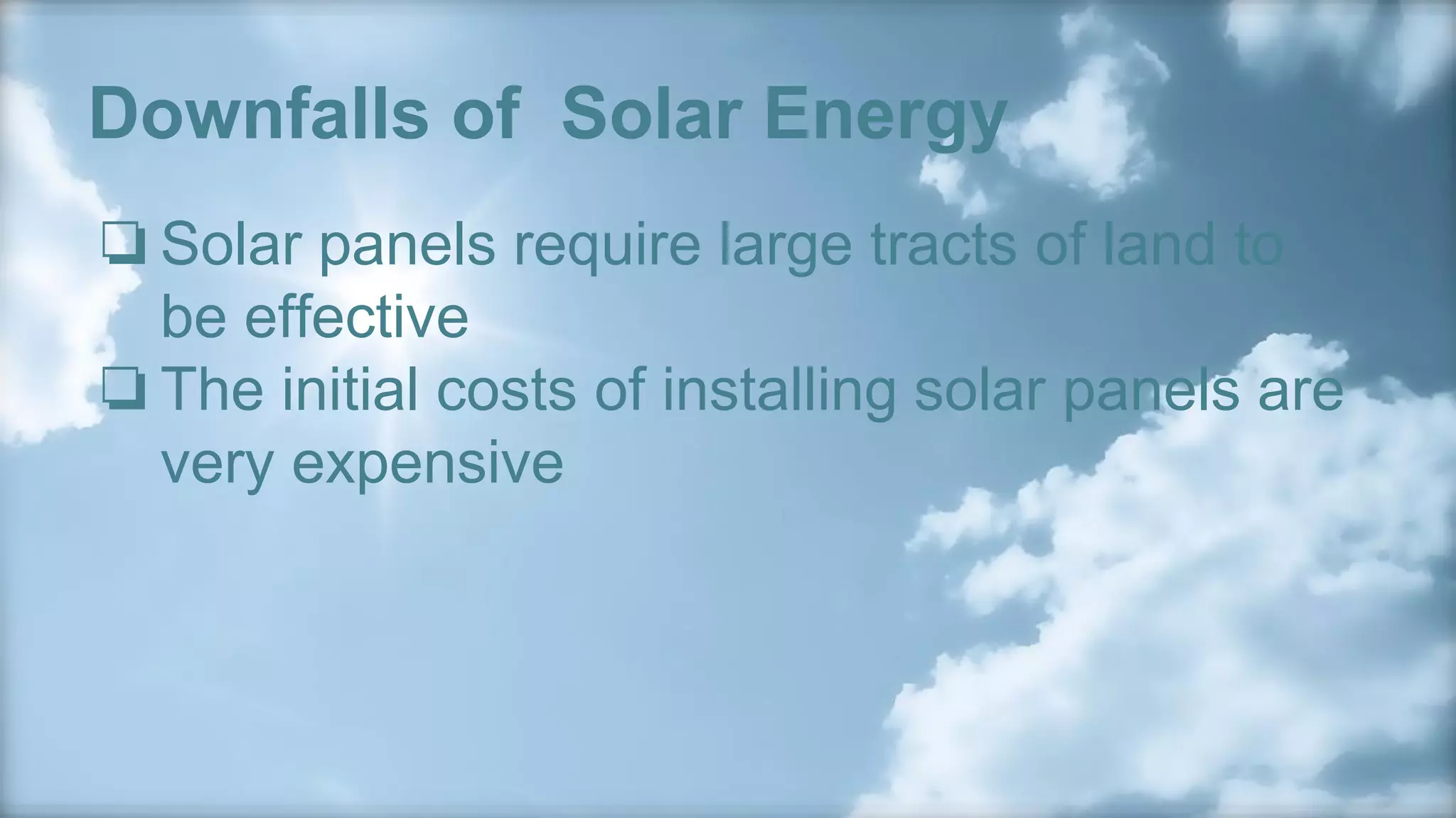 Downfalls of Solar Energy
❏Solar panels require large tracts of land to
be effective
❏The initial costs of installing solar panels are
very expensive
 