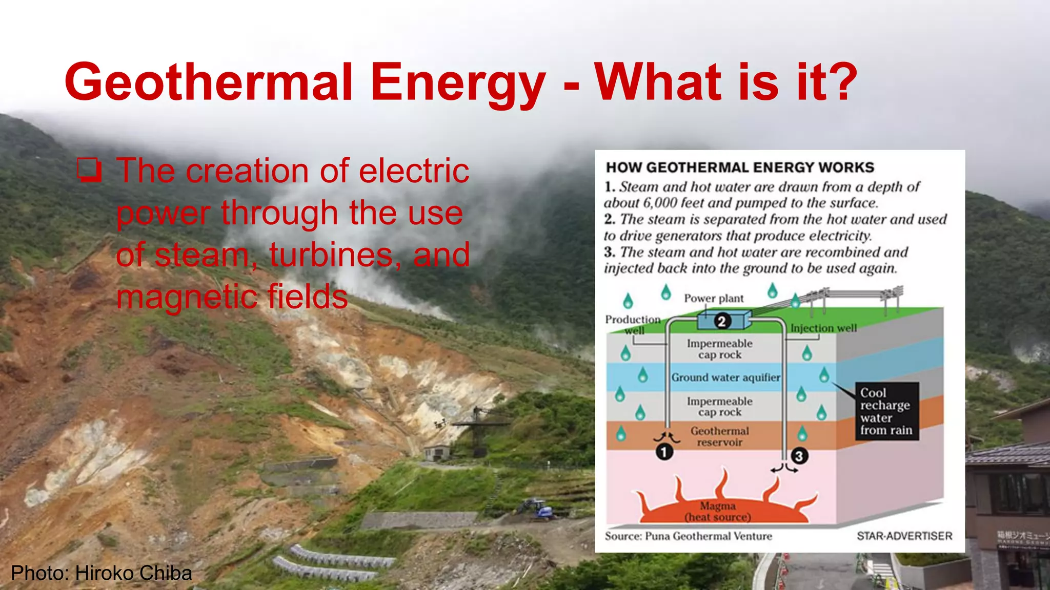 Geothermal Energy - What is it?
❏ The creation of electric
power through the use
of steam, turbines, and
magnetic fields
Photo: Hiroko Chiba
 