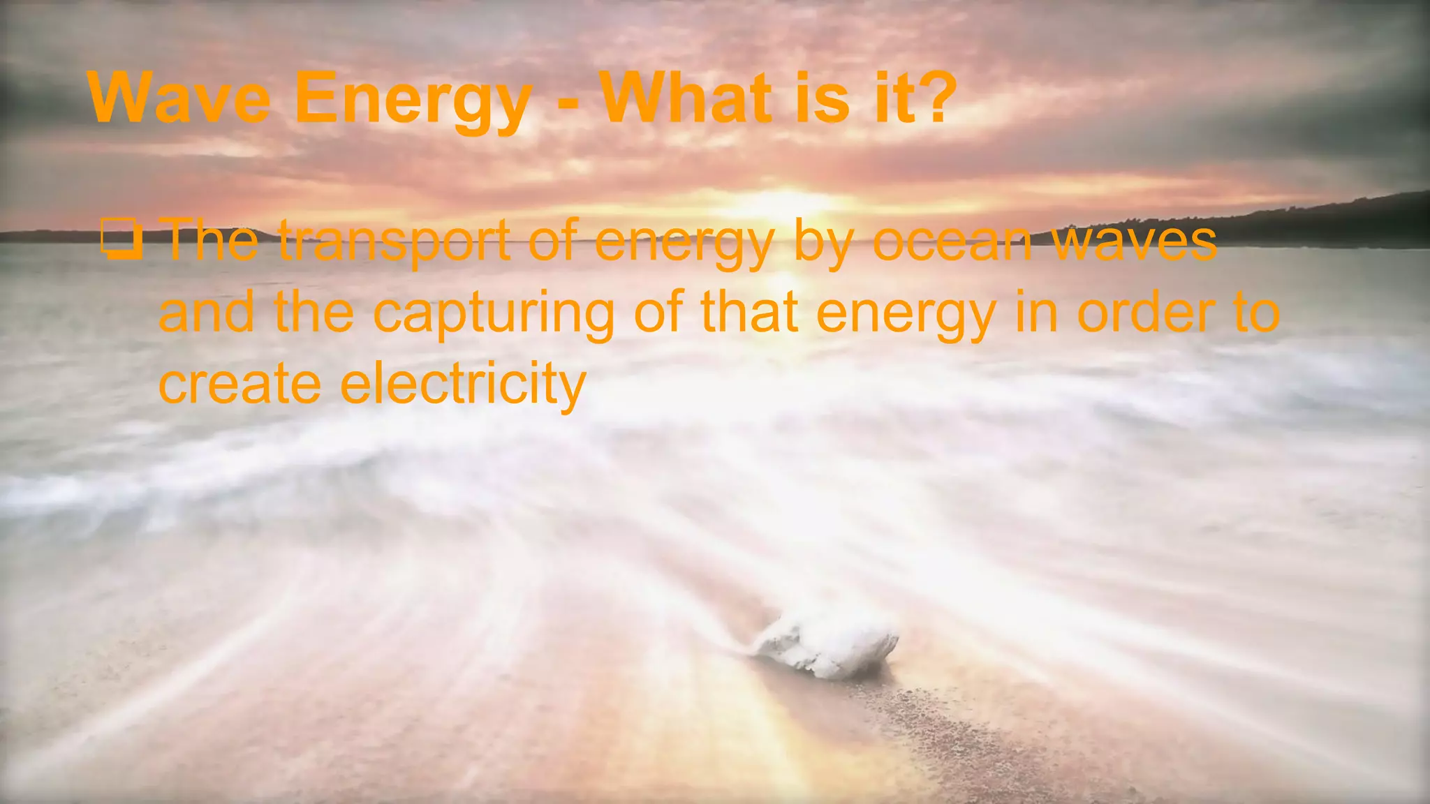 Wave Energy - What is it?
❏The transport of energy by ocean waves
and the capturing of that energy in order to
create electricity
 