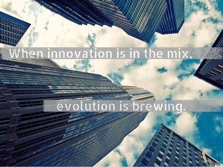 When innovation is in the mix,
evolution is brewing.
 