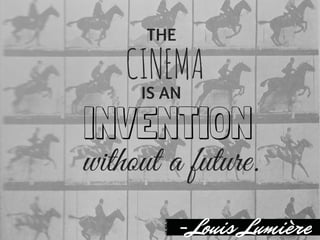 THE
IS AN
CINEMA
INVENTION
without a future.
-Louis Lumière
 