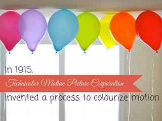 In 1915,
invented a process to colourize motion
Technicolor Motion Picture Corporation
 