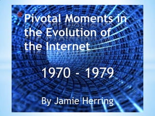 Pivotal Moments in the Evolution of the Internet 1970 - 1979 By Jamie Herring 