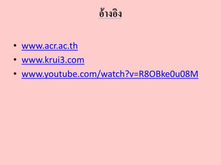 อ้างอิง
• www.acr.ac.th
• www.krui3.com
• www.youtube.com/watch?v=R8OBke0u08M
 