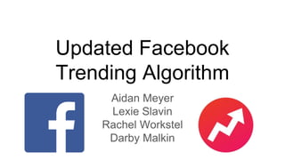 Updated Facebook
Trending Algorithm
Aidan Meyer
Lexie Slavin
Rachel Workstel
Darby Malkin
 