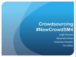 Crowdsourcing
#NewCrowdSM4
           Leigh Ortman
        Alexandra Dolan
      Charlotte Schaefer
              Tim Killian
 