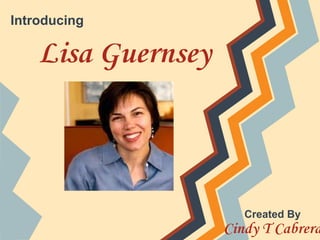 Introducing

    Lisa Guernsey



                       Created By
                    Cindy T Cabrera
 