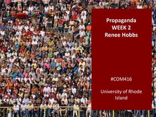 Propaganda
WEEK 2
Renee Hobbs
#COM416
University of Rhode
Island
 