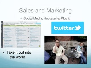 Sales and Marketing
 Social Media. Hootesuite. Plug it.

• Take it out into
the world

 