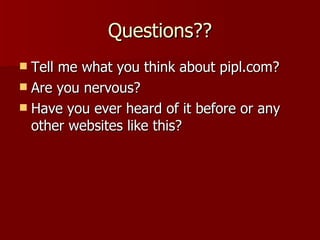 Questions?? Tell me what you think about pipl.com? Are you nervous? Have you ever heard of it before or any other websites like this? 