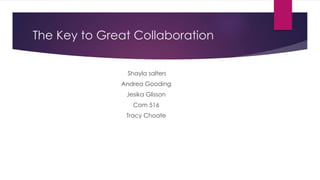 The Key to Great Collaboration
Shayla salters
Andrea Gooding
Jesika Glisson
Com 516
Tracy Choate
 