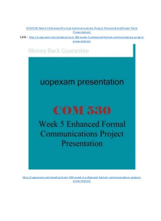 COM530 Week 5 Enhanced Formal Communications Project Presentation(Power Point
Presentation)
Link : http://uopexam.com/product/com-530-week-5-enhanced-formal-communications-project-
presentation/
http://uopexam.com/product/com-530-week-5-enhanced-formal-communications-project-
presentation/
 