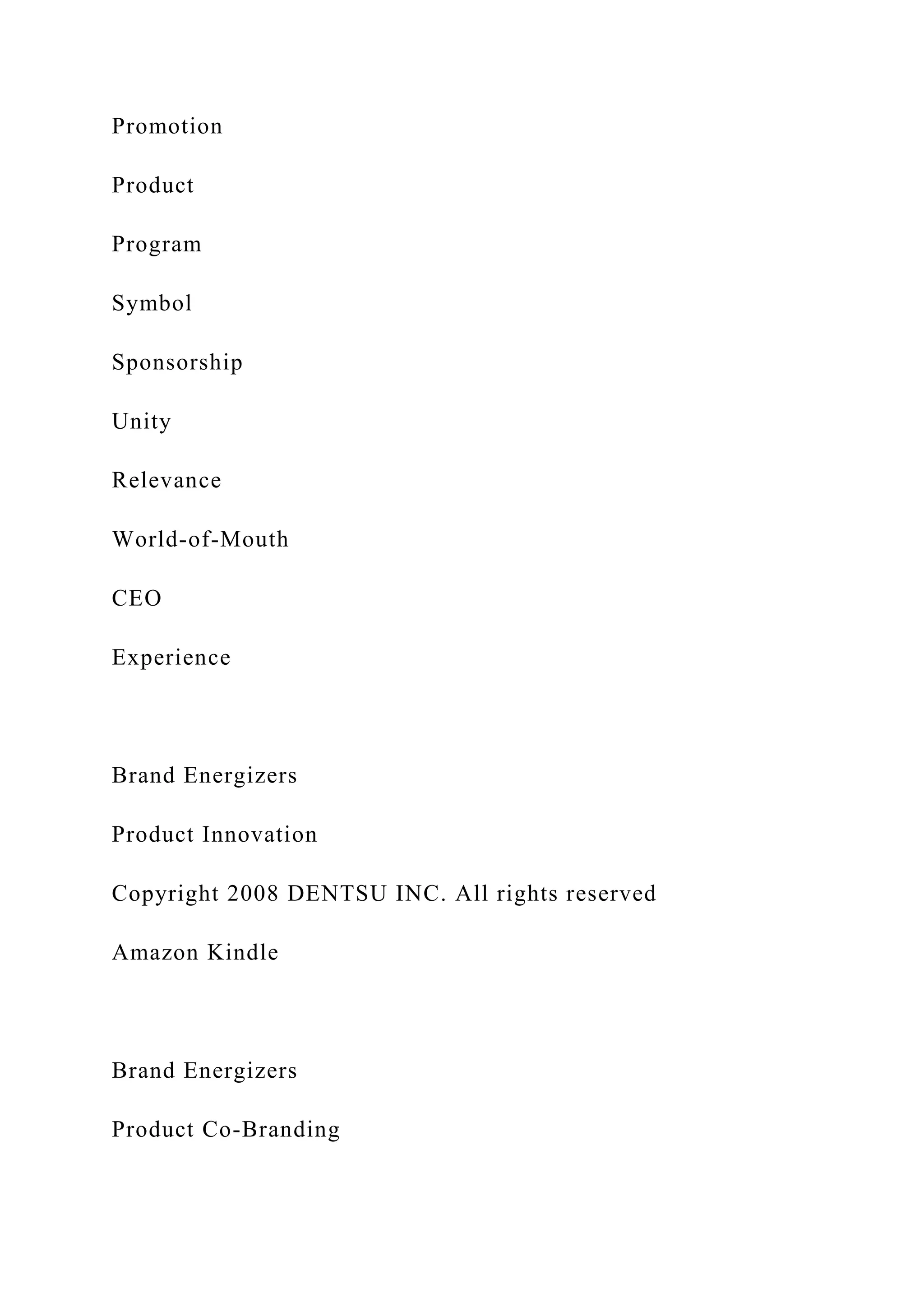 Promotion
Product
Program
Symbol
Sponsorship
Unity
Relevance
World-of-Mouth
CEO
Experience
Brand Energizers
Product Innovation
Copyright 2008 DENTSU INC. All rights reserved
Amazon Kindle
Brand Energizers
Product Co-Branding
 