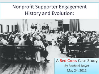 Nonprofit Supporter EngagementHistory and Evolution:  A Red Cross Case Study By Rachael Boyer May 24, 2011 
