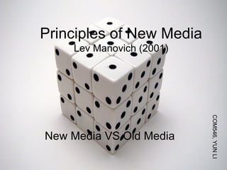 Principles of New Media Lev Manovich (2001) New Media VS Old Media COM546, YUN LI 