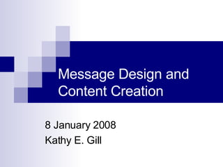 Message Design and Content Creation 8 January 2008 Kathy E. Gill 