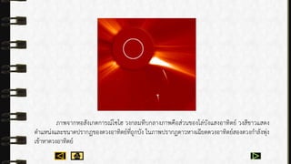 ภำพจำกหอสังเกตกำรณ์โซโฮ วงกลมทึบกลำงภำพคือส่วนของโล่บังแสงอำทิตย์ วงสีขำวแสดง
ตำแหน่งและขนำดปรำกฏของดวงอำทิตย์ที่ถูกบัง ในภำพปรำกฏดำวหำงเฉียดดวงอำทิตย์สองดวงกำลังพุ่ง
เข้ำหำดวงอำทิตย์
 