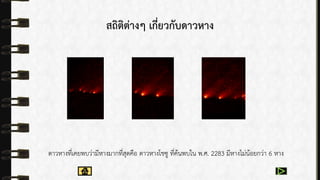 สถิติต่างๆ เกี่ยวกับดาวหาง
ดำวหำงที่เคยพบว่ำมีหำงมำกที่สุดคือ ดำวหำงโชซู ที่ค้นพบใน พ.ศ. 2283 มีหำงไม่น้อยกว่ำ 6 หำง
 