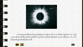 ดำวหำงดวงแรกที่ค้นพบในขณะเกิดสุริยุปรำคำเต็มดวง คือ ดำวหำงทีวฟิก ค้นพบใน พ.ศ. 2425
ภำพกำรค้นพบครั้งนั้นถ่ำยที่ประเทศอียิปต์ และหลังจำกนั้นแล้วก็ไม่เห็นดำวหำงดวงนี้อีกเลย ภำพ ๆ นั้น
จึงเป็นหลักฐำนเพียงชิ้นเดียวเท่ำที่
 