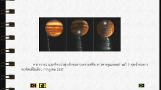 ดวงหำงดวงแรกที่พบว่ำพุ่งเข้ำชนดำวเครำะห์คือ ดำวหำงชูเมกเกอร์-เลวี 9 พุ่งเข้ำชนดำว
พฤหัสบดีในเดือน กรกฎำคม 2537
 