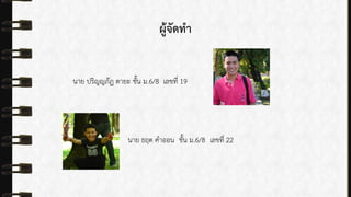 ผู้จัดทา
นำย ปริญญภัฎ ตำยะ ชั้น ม.6/8 เลขที่ 19
นำย ธฤต คำออน ชั้น ม.6/8 เลขที่ 22
 