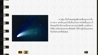 - หำงฝุ่น เป็นก๊ำซและฝุ่นพัดกระพือออกจำกหัว
ดำวหำง สะท้อนแสงให้เห็นเป็นหำงชนิดสั้นและ มี
ลักษณะโค้ง มีควำมเป็นกลำงทำงประจุไฟฟ้ำ แรงดันจำก
รังสีควำมร้อนของดวงอำทิตย์ผลัก ให้หำงลู่ไปในแนวตรง
ข้ำมกับดวงอำทิตย์เสมอ
 