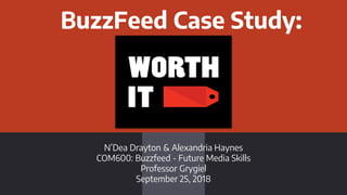 BuzzFeed Case Study:
N’Dea Drayton & Alexandria Haynes
COM600: Buzzfeed - Future Media Skills
Professor Grygiel
September 25, 2018
 