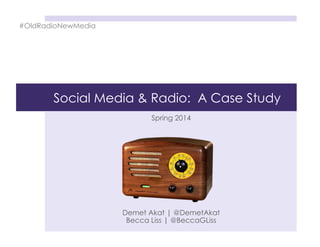 Social Media & Radio: A Case Study
Spring 2014
Demet Akat | @DemetAkat
Becca Liss | @BeccaGLiss
#OldRadioNewMedia
 