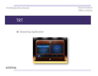 TRT
  Streaming Application
#OldRadioNewMedia @DemetAkat
@BeccaGLiss
@TRTFM
 