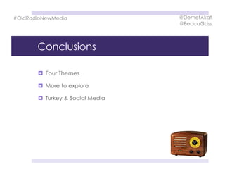Conclusions
  Four Themes
  More to explore
  Turkey & Social Media
#OldRadioNewMedia @DemetAkat
@BeccaGLiss
 