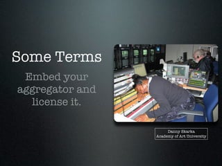 Some Terms
 Embed your
aggregator and
  license it.

                      Danny Skarka
                 Academy of Art University
 