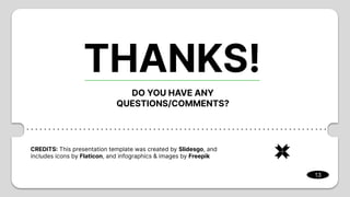 CREDITS: This presentation template was created by Slidesgo, and
includes icons by Flaticon, and infographics & images by Freepik
THANKS!
DO YOU HAVE ANY
QUESTIONS/COMMENTS?
13
 