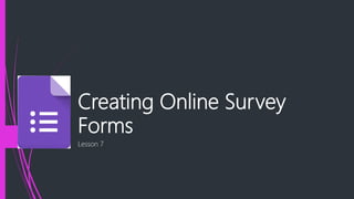 Creating Online Survey
Forms
Lesson 7
 