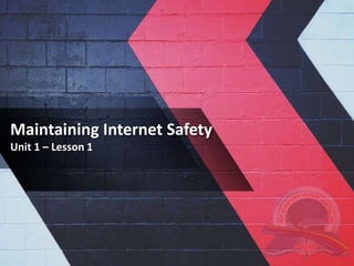Maintaining Internet Safety
Unit 1 – Lesson 1
 