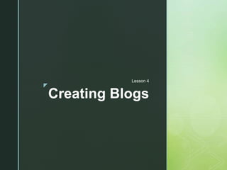 z
Creating Blogs
Lesson 4
 