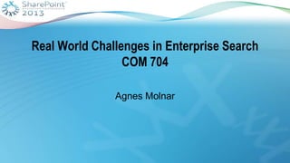 Real World Challenges in Enterprise Search
COM 704
Agnes Molnar
 