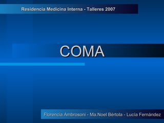 COMA Florencia Ambrosoni - Ma.Noel B értola - Lucía Fernández Residencia Medicina Interna - Talleres 2007 