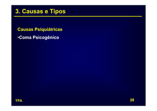 3. Causas e Tipos

Causas Psiquiátricas
•Coma Psicogênico




TPA                    28
 