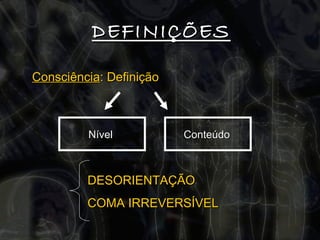 DEFINIÇÕES Consciência : Definição Nível   Conteúdo   DESORIENTAÇÃO COMA IRREVERSÍVEL 