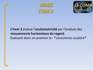 L’item 2 évalue l’oculomotricité par l’analyse des
mouvements horizontaux du regard.
Evaluant donc en premier la : *conscience oculaire*

 